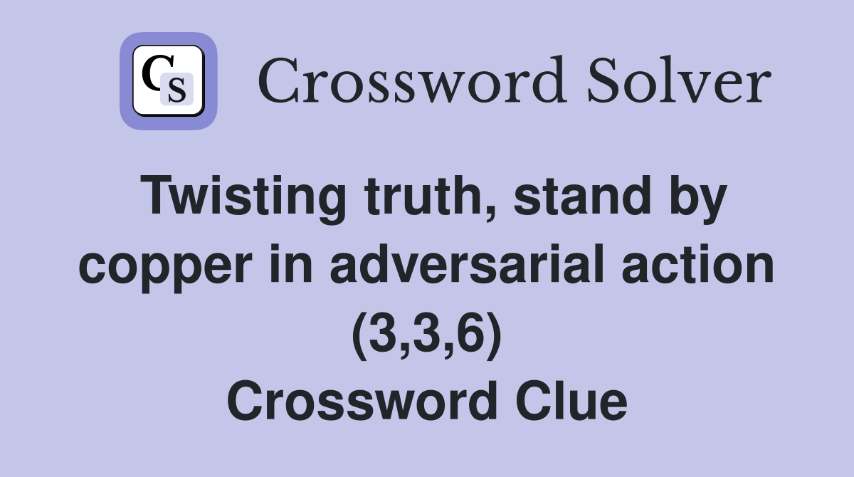 Twisting truth, stand by copper in adversarial action (3,3,6) Crossword Clue