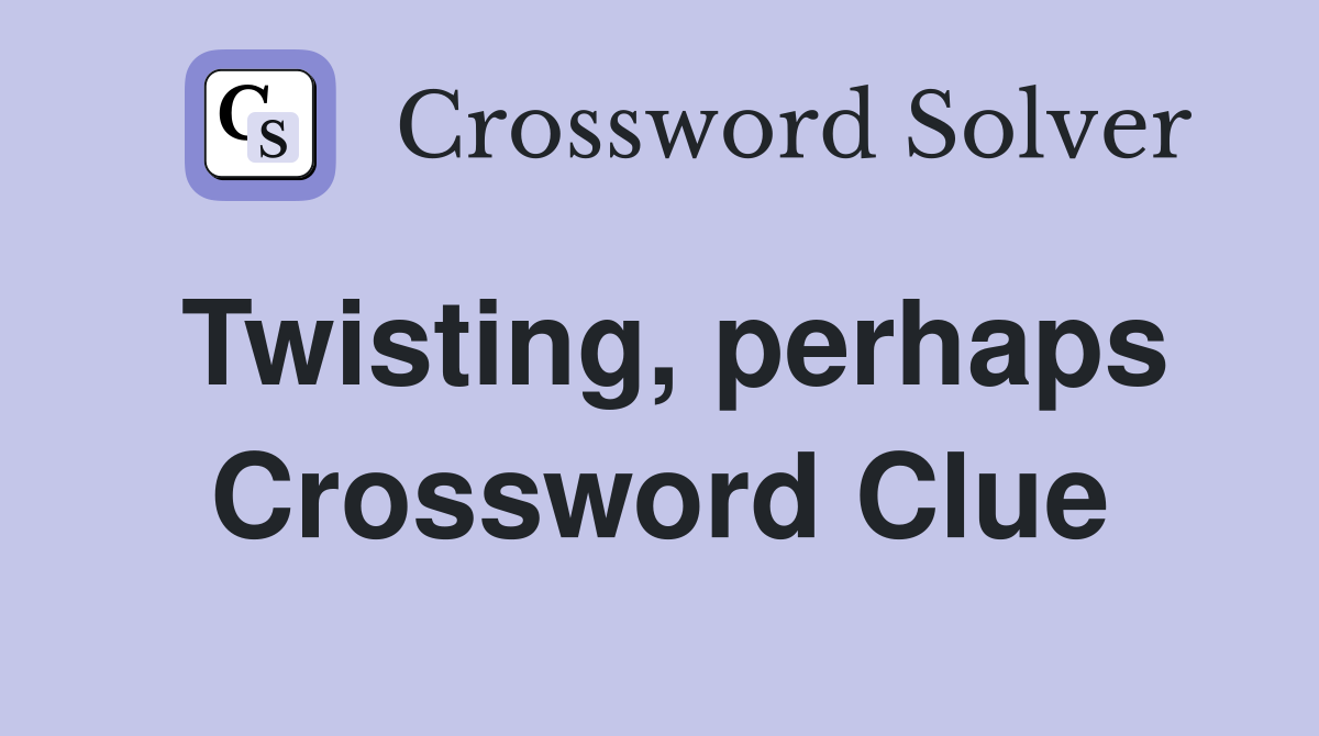 Twisting, perhaps Crossword Clue
