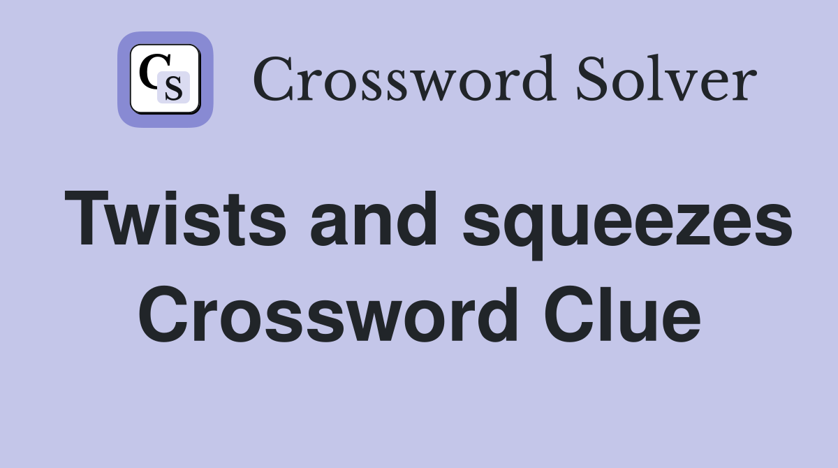 Twists and squeezes Crossword Clue
