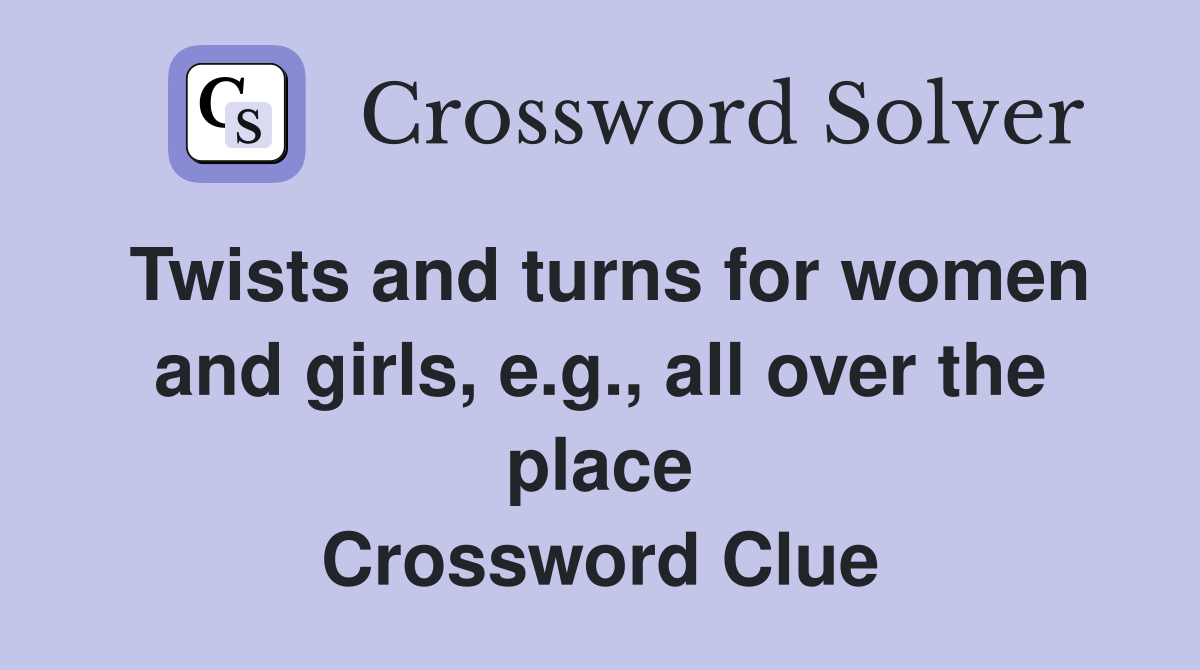Twists and turns for women and girls, e.g., all over the place Crossword Clue