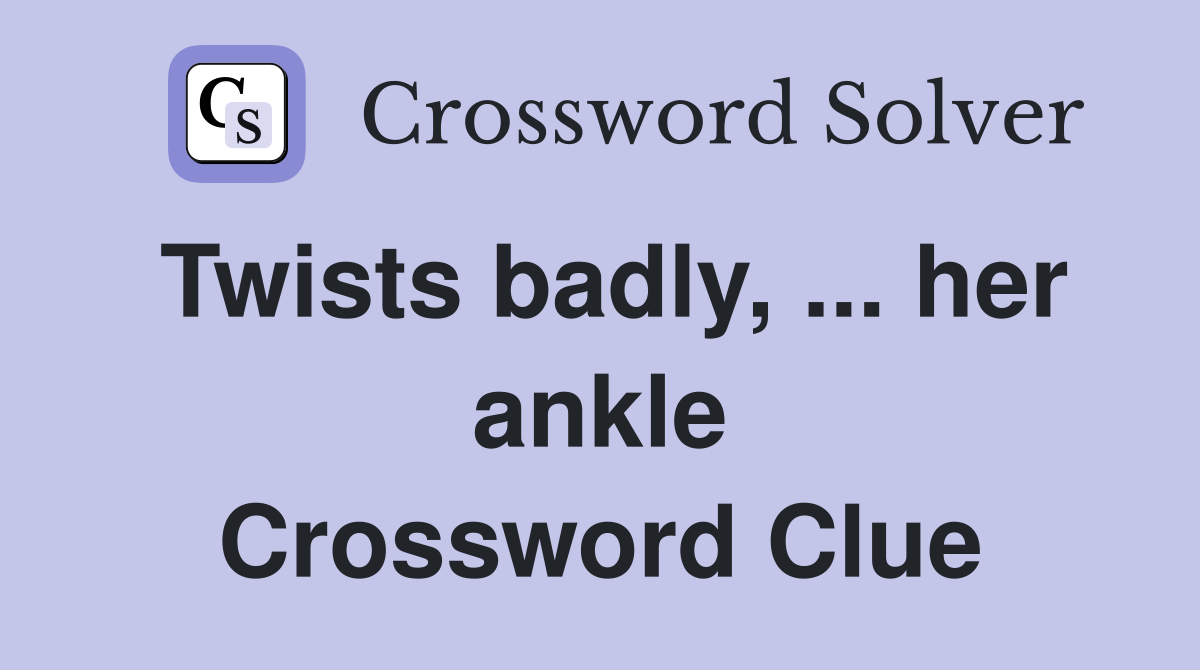 Twists badly, ... her ankle Crossword Clue