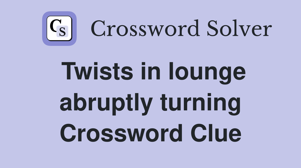 Twists in lounge abruptly turning Crossword Clue