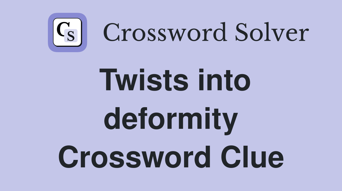 Twists into deformity Crossword Clue
