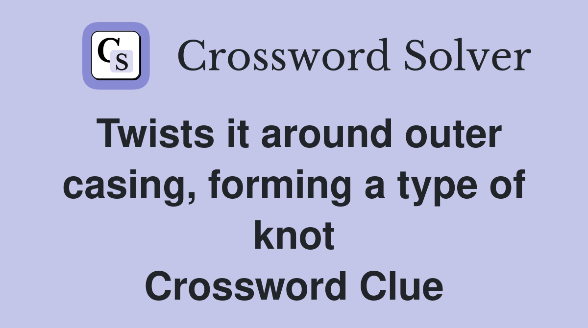 Twists it around outer casing, forming a type of knot Crossword Clue