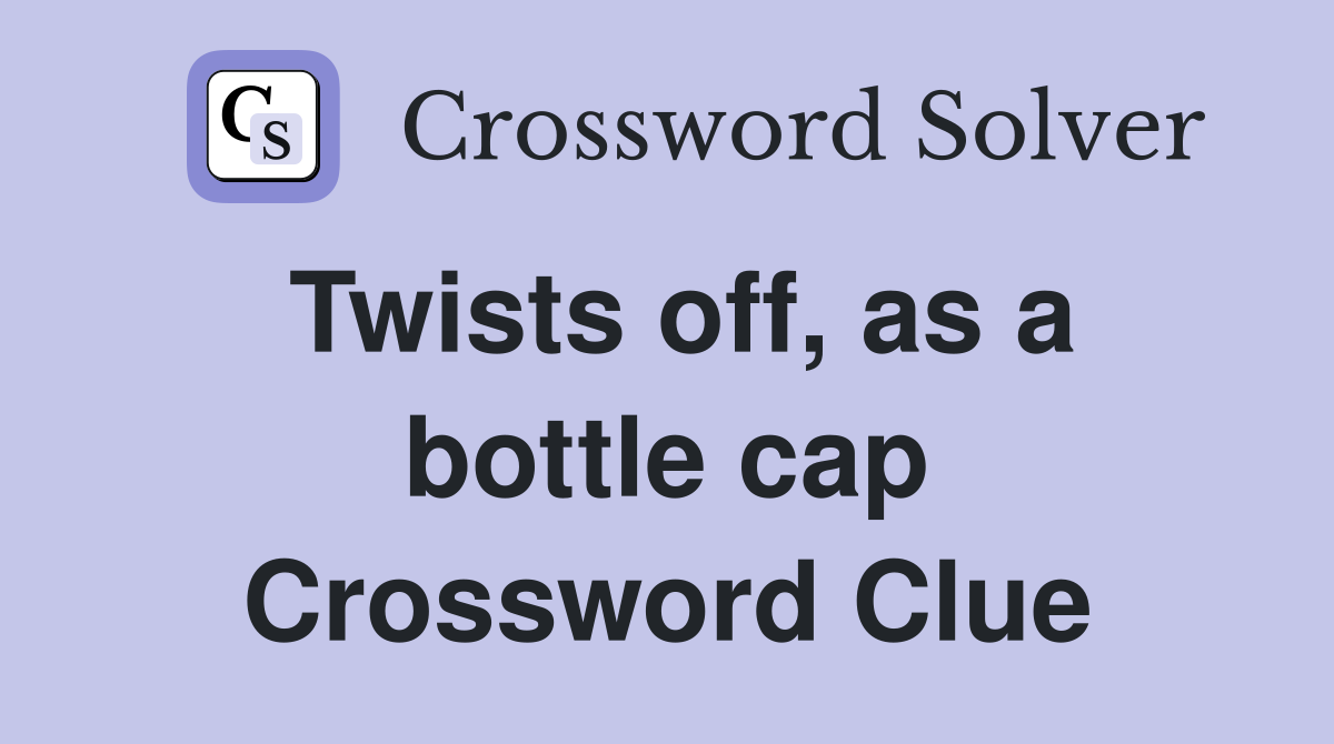 Twists off, as a bottle cap Crossword Clue