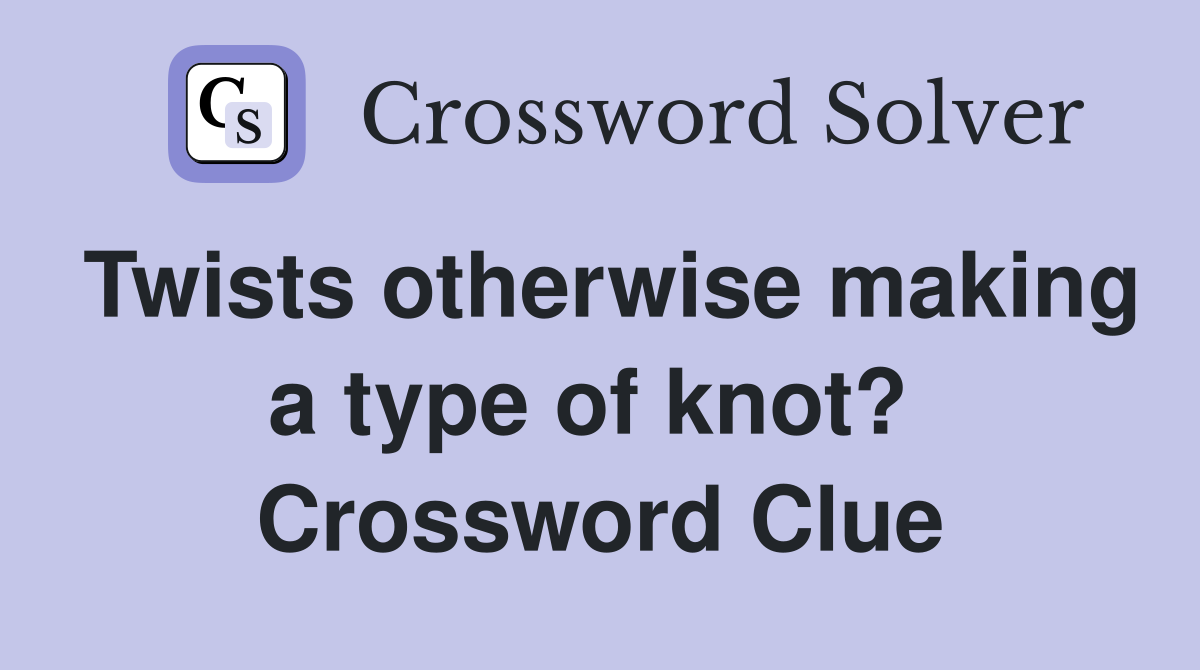 Twists otherwise making a type of knot?  Crossword Clue