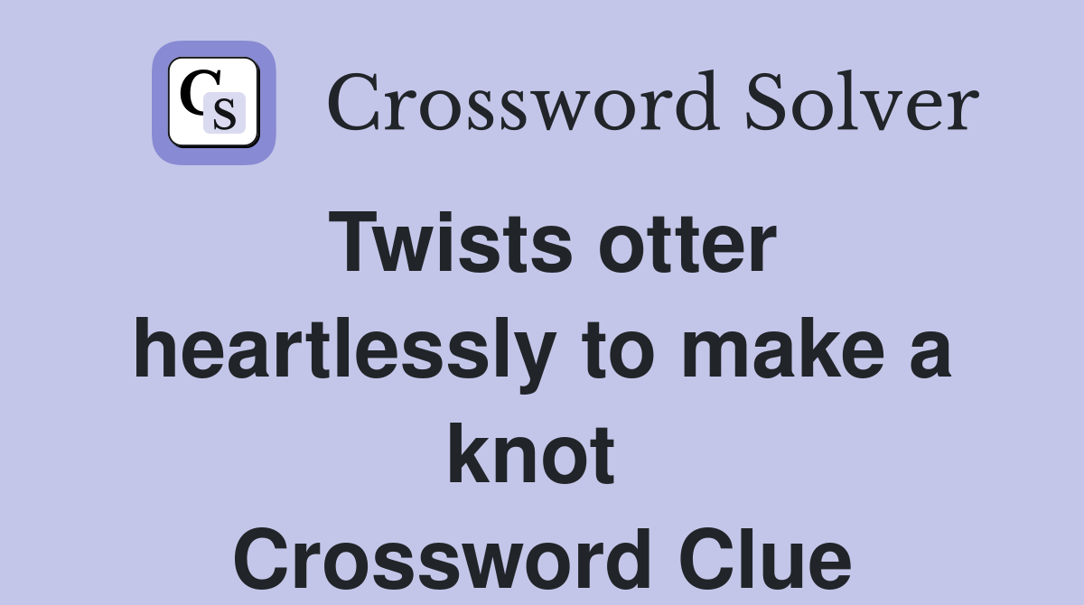Twists otter heartlessly to make a knot  Crossword Clue