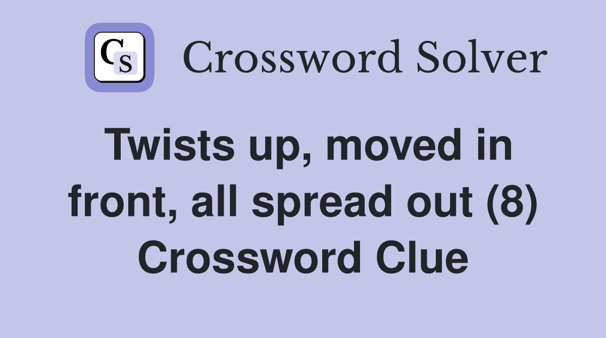 Twists up, moved in front, all spread out (8) Crossword Clue