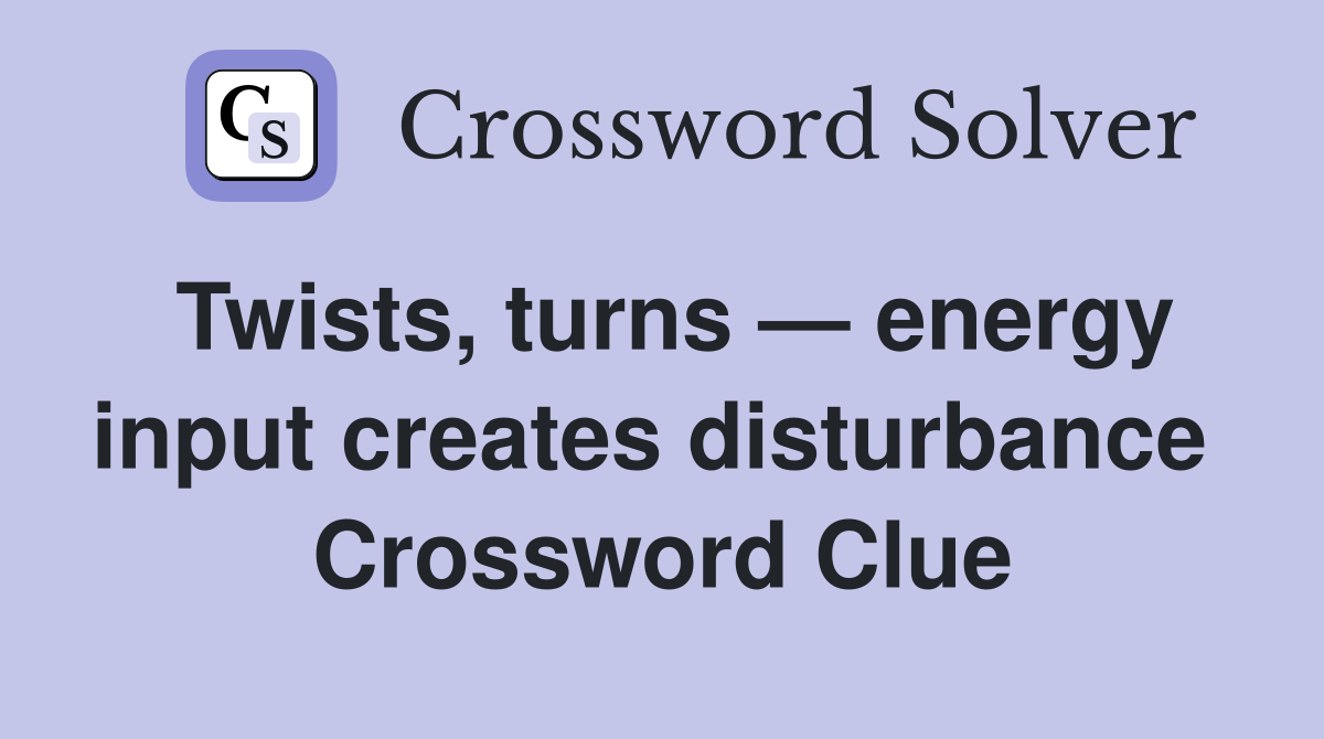 Twists, turns — energy input creates disturbance  Crossword Clue