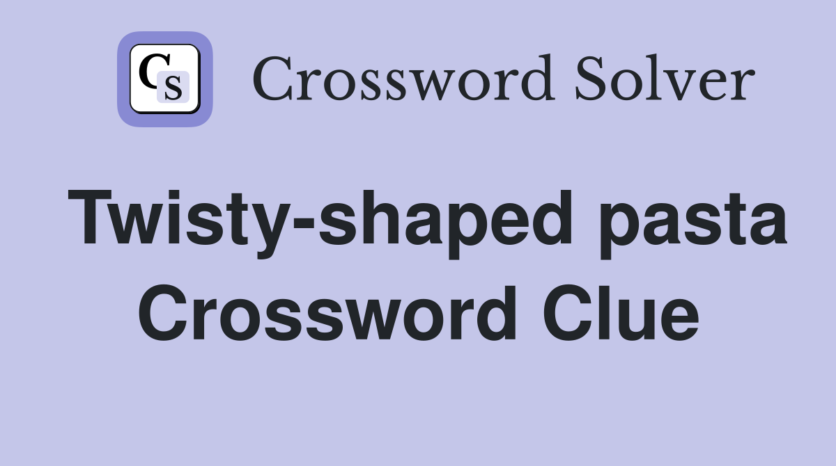 Twisty-shaped pasta Crossword Clue