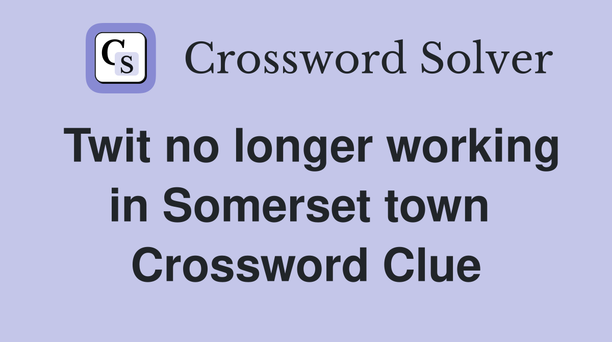 Twit no longer working in Somerset town  Crossword Clue