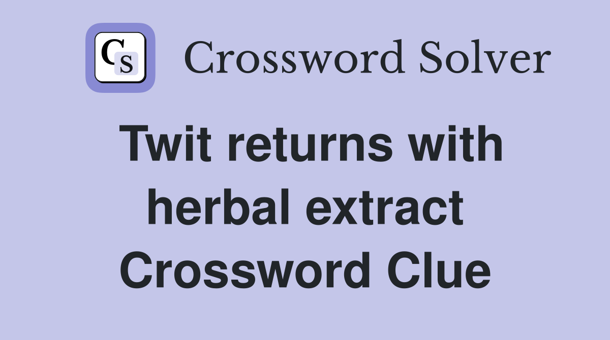 Twit returns with herbal extract Crossword Clue