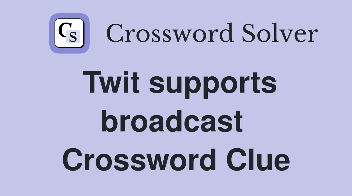Twit supports broadcast  Crossword Clue