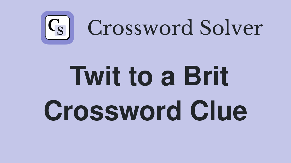Twit to a Brit Crossword Clue