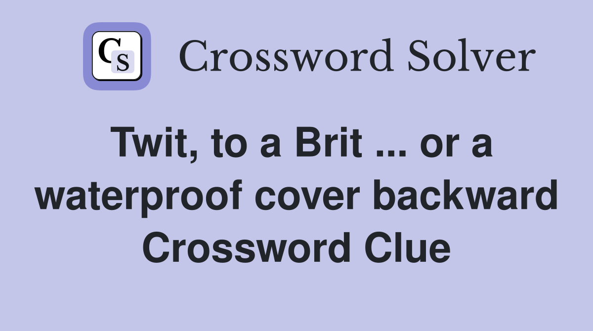 Twit, to a Brit ... or a waterproof cover backward Crossword Clue