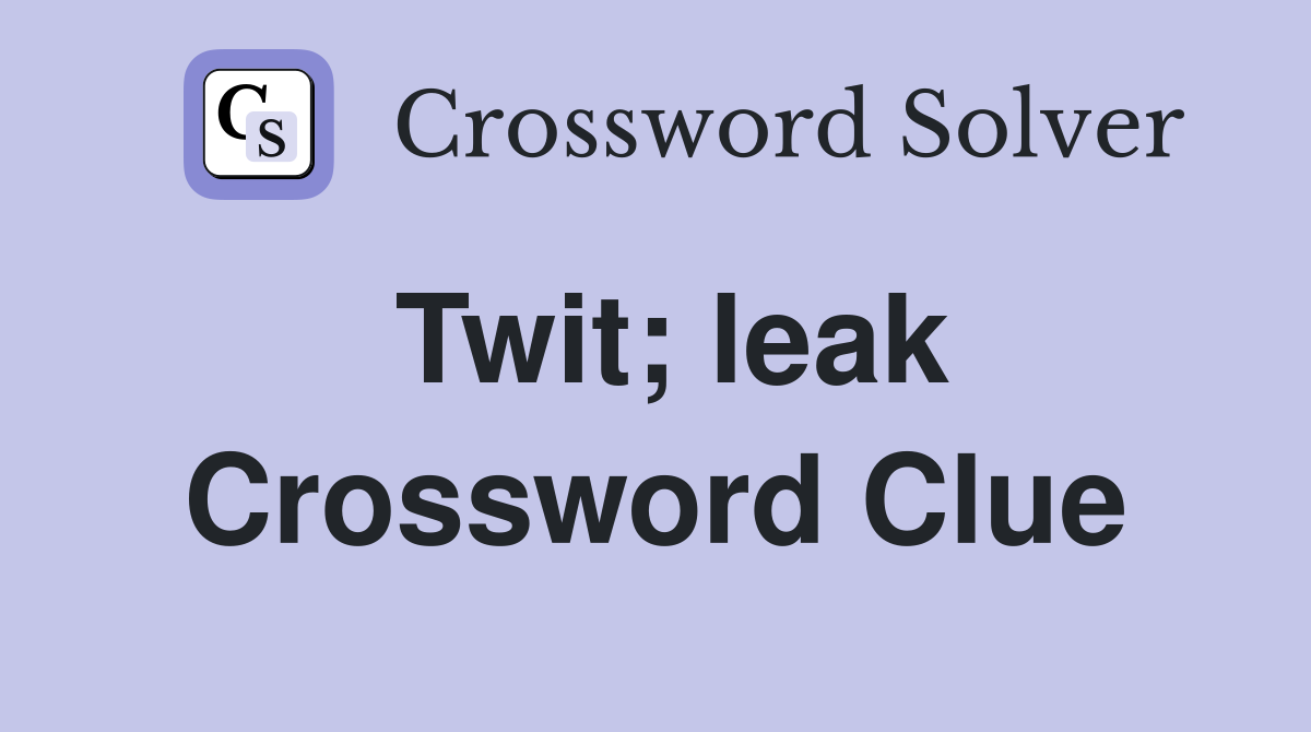 Twit; leak Crossword Clue