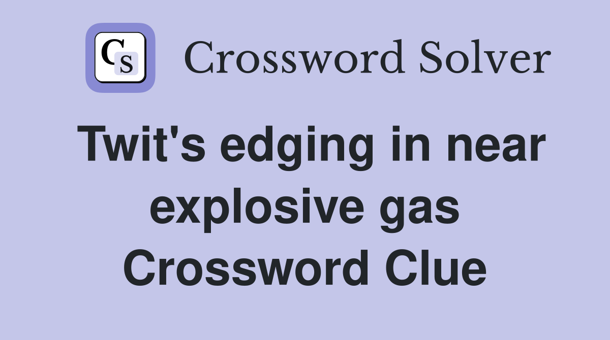 Twit's edging in near explosive gas Crossword Clue
