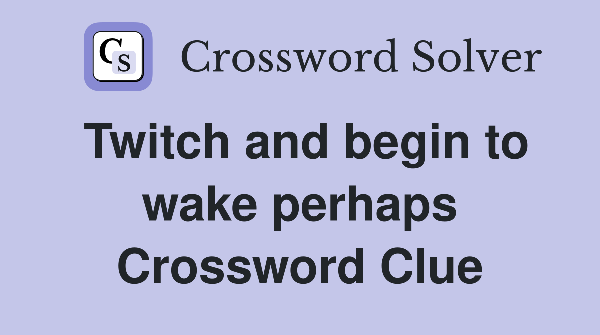 Twitch and begin to wake perhaps Crossword Clue