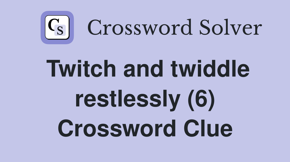Twitch and twiddle restlessly (6) Crossword Clue
