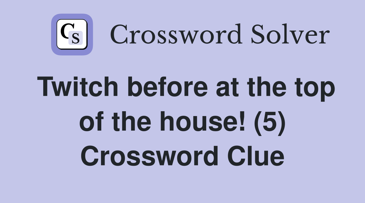 Twitch before at the top of the house! (5) Crossword Clue