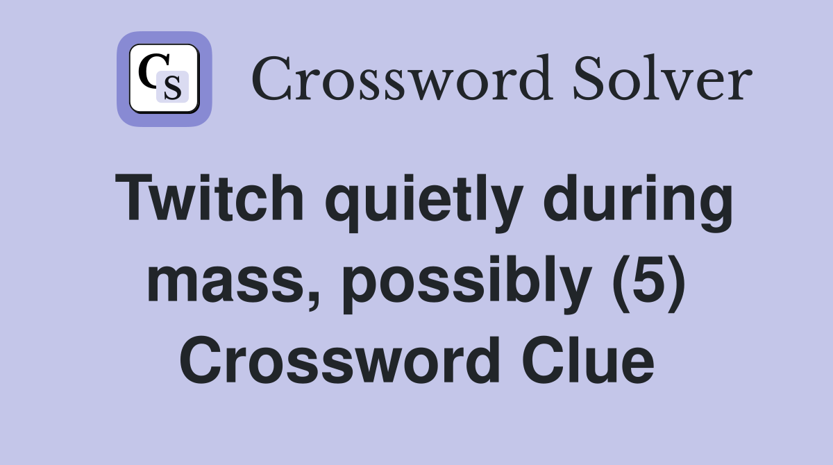 Twitch quietly during mass, possibly (5) Crossword Clue