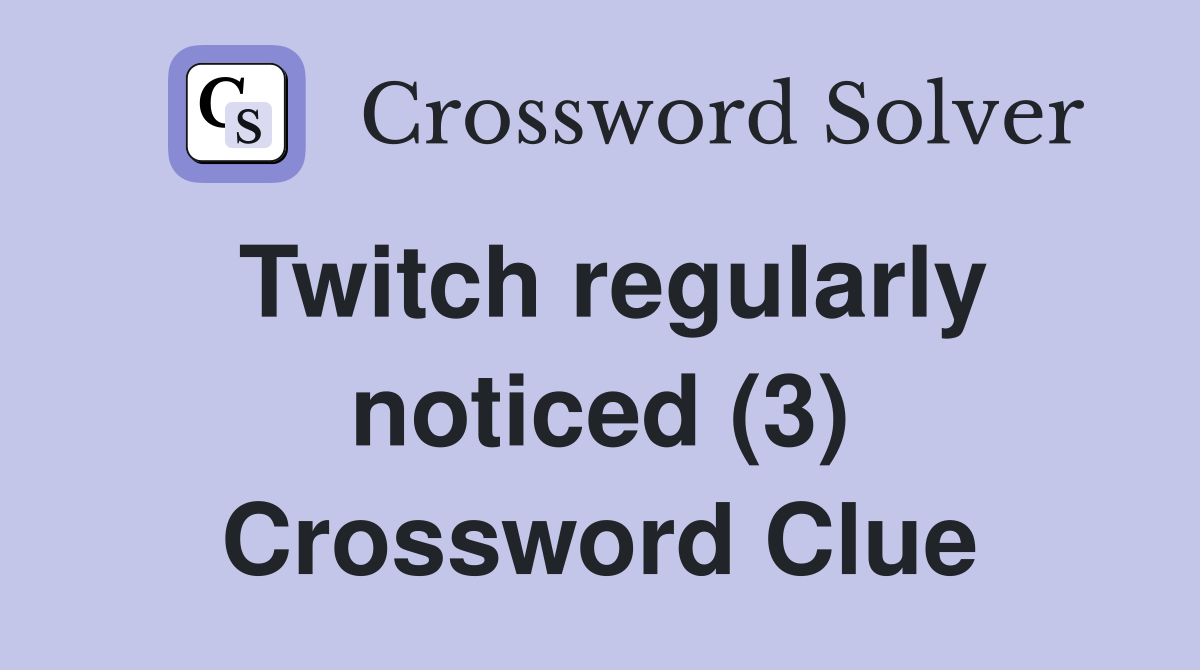 Twitch regularly noticed (3) Crossword Clue