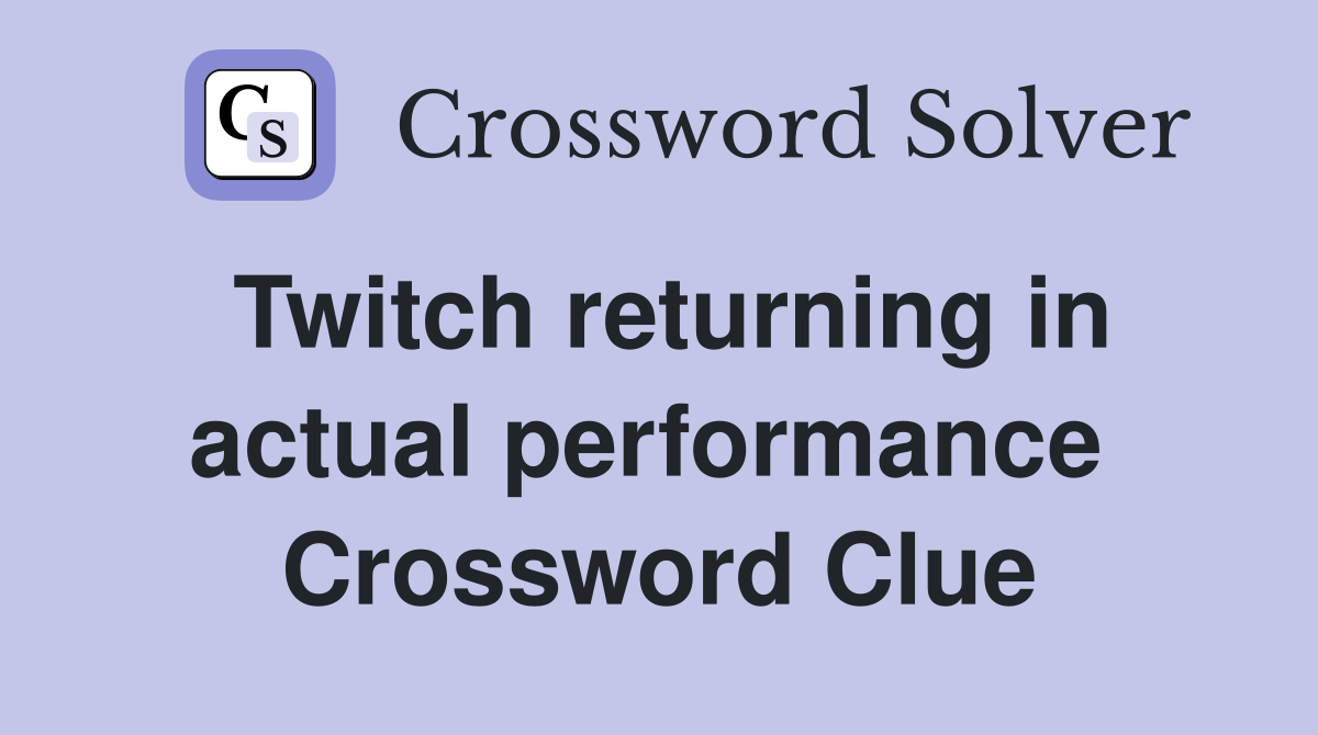 Twitch returning in actual performance  Crossword Clue