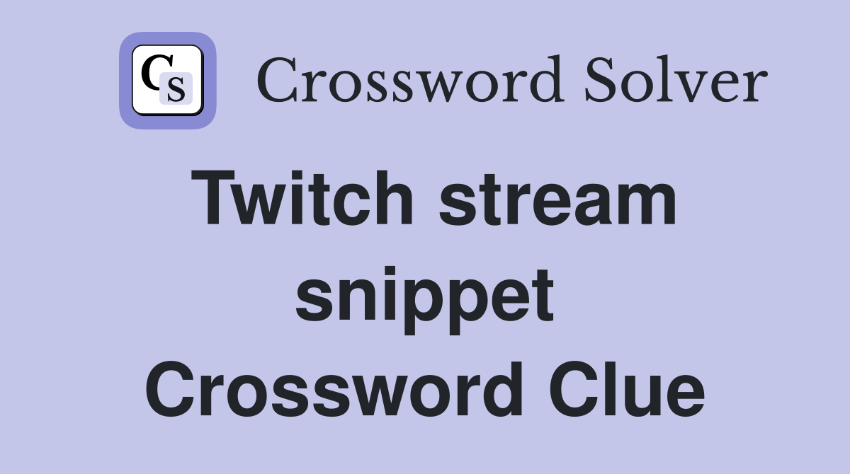 Twitch stream snippet Crossword Clue