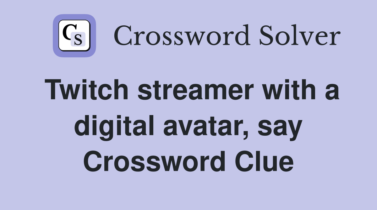 Twitch streamer with a digital avatar, say Crossword Clue