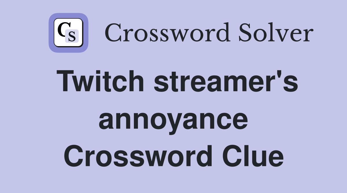 Twitch streamer's annoyance Crossword Clue