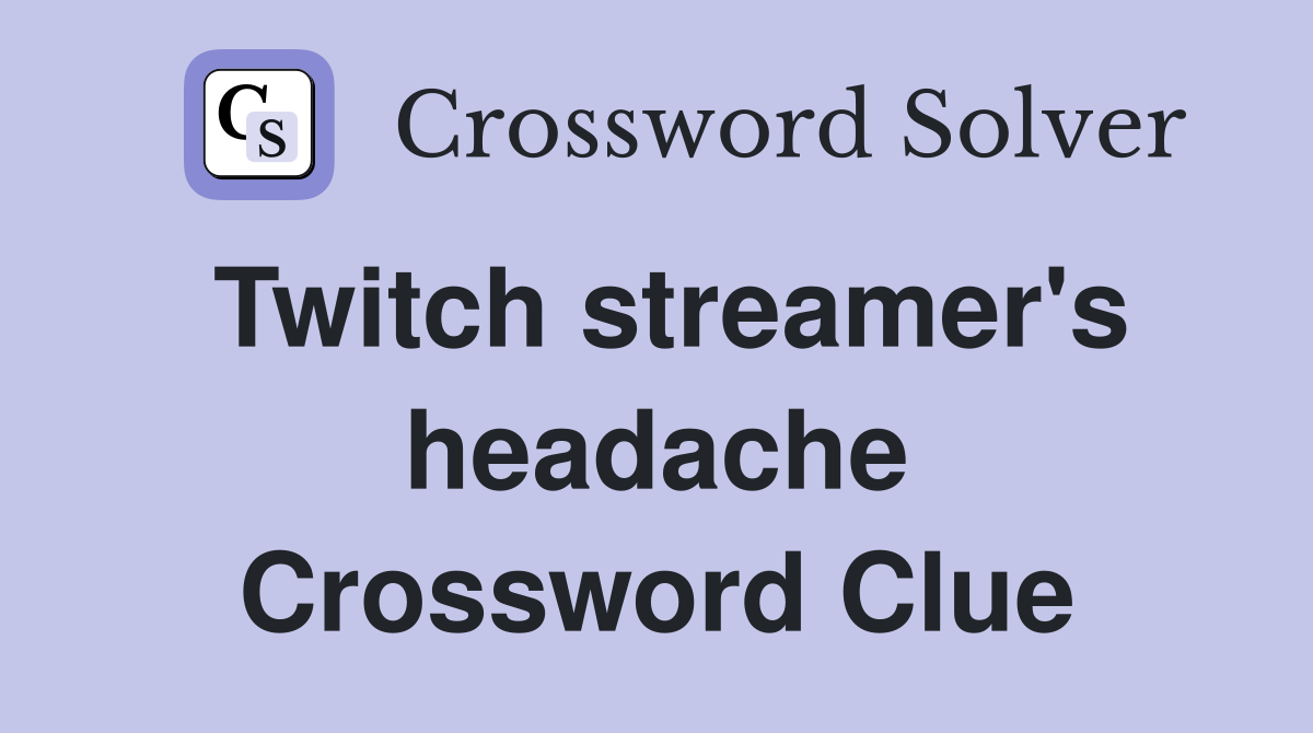 Twitch streamer's headache Crossword Clue