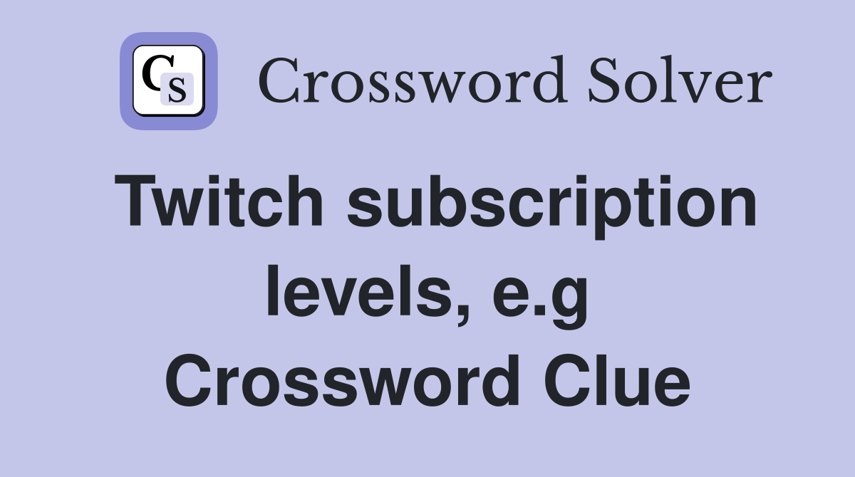 Twitch subscription levels, e.g Crossword Clue