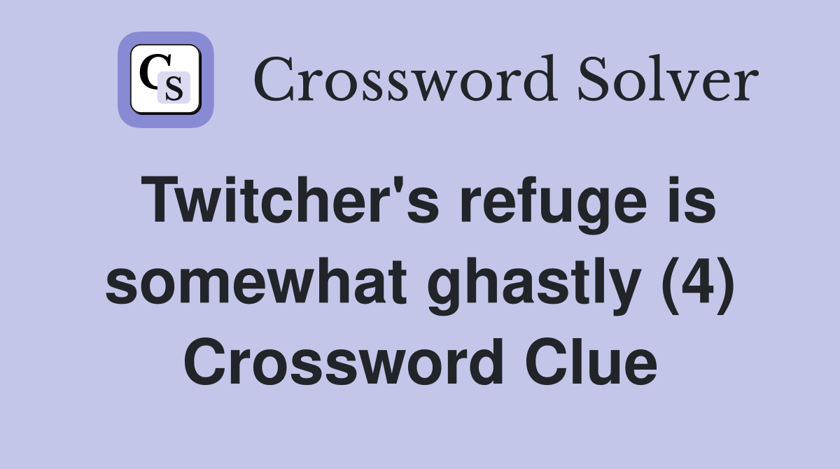 Twitcher's refuge is somewhat ghastly (4) Crossword Clue