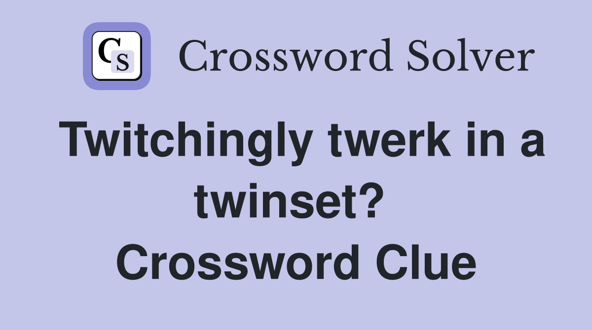 Twitchingly twerk in a twinset?  Crossword Clue
