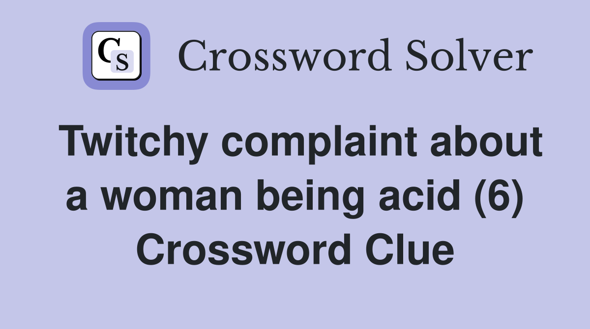 Twitchy complaint about a woman being acid (6) Crossword Clue