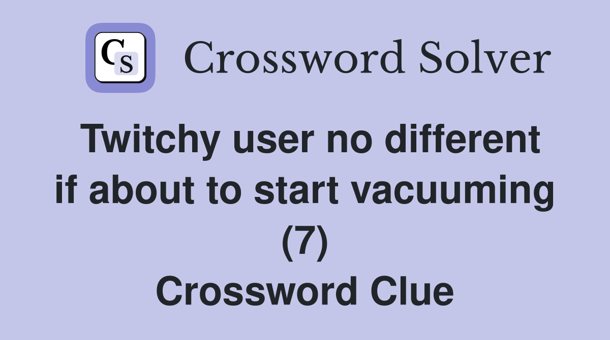 Twitchy user no different if about to start vacuuming (7) Crossword Clue