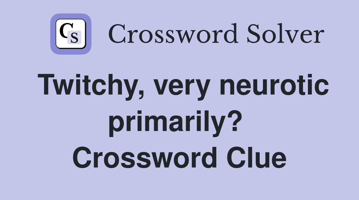 Twitchy, very neurotic primarily?  Crossword Clue