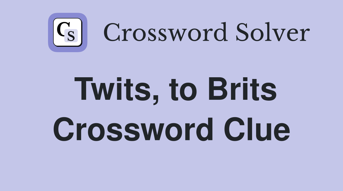 Twits, to Brits Crossword Clue