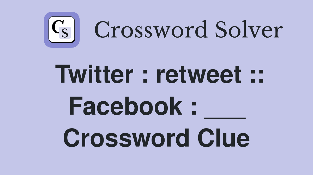 Twitter : retweet :: Facebook : ___ Crossword Clue