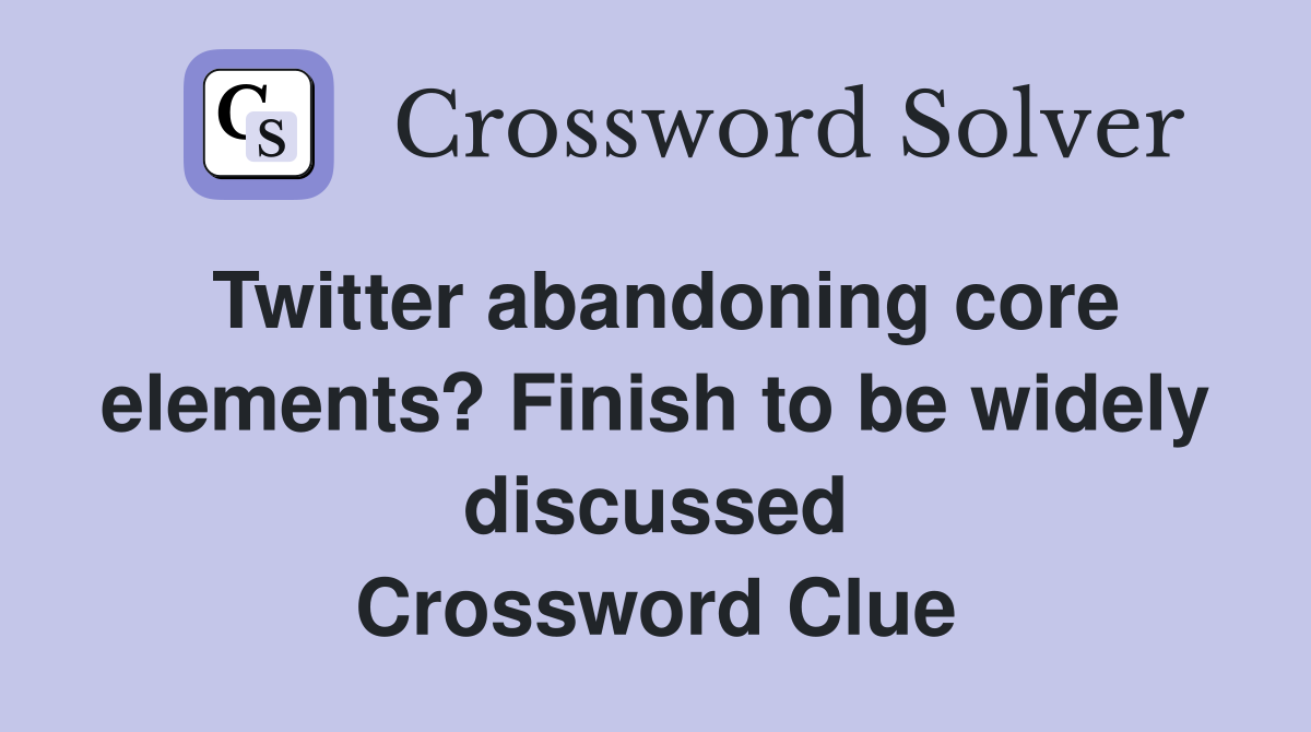 Twitter abandoning core elements? Finish to be widely discussed Crossword Clue