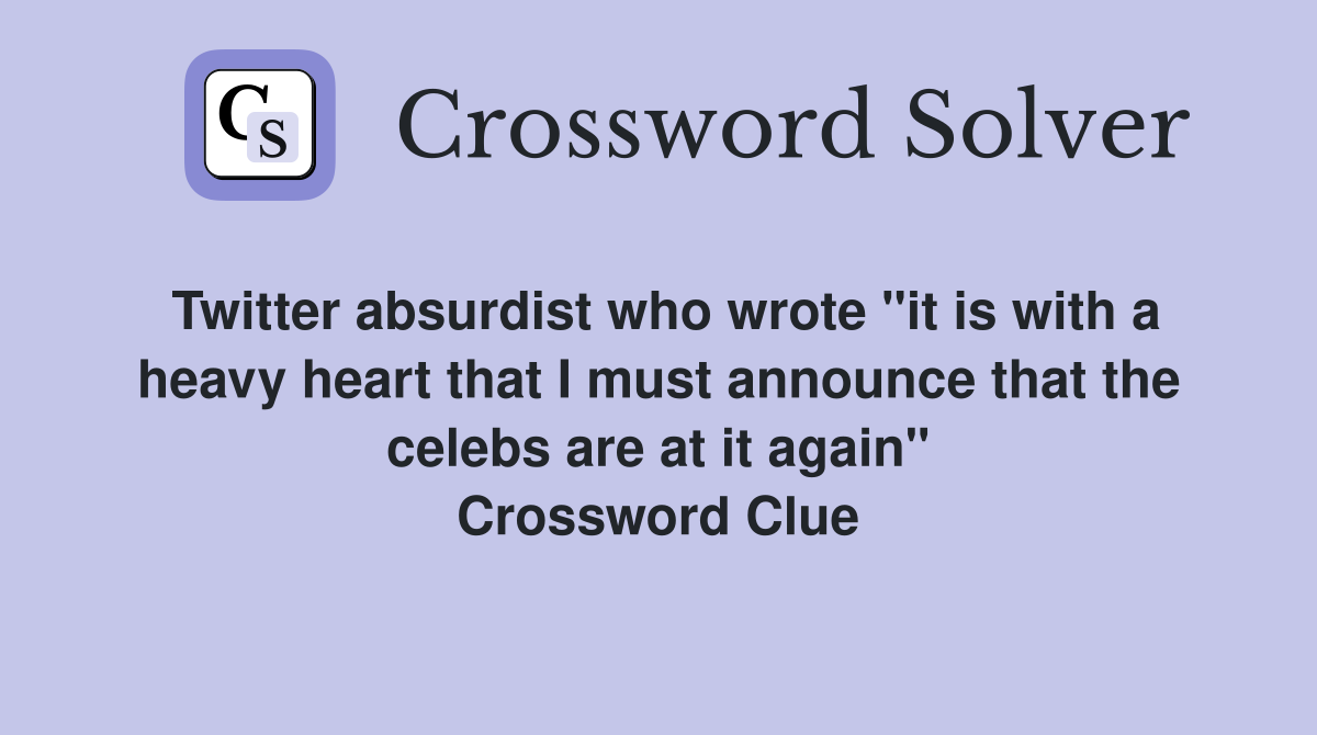 Twitter absurdist who wrote "it is with a heavy heart that I must announce that the celebs are at it again" Crossword Clue