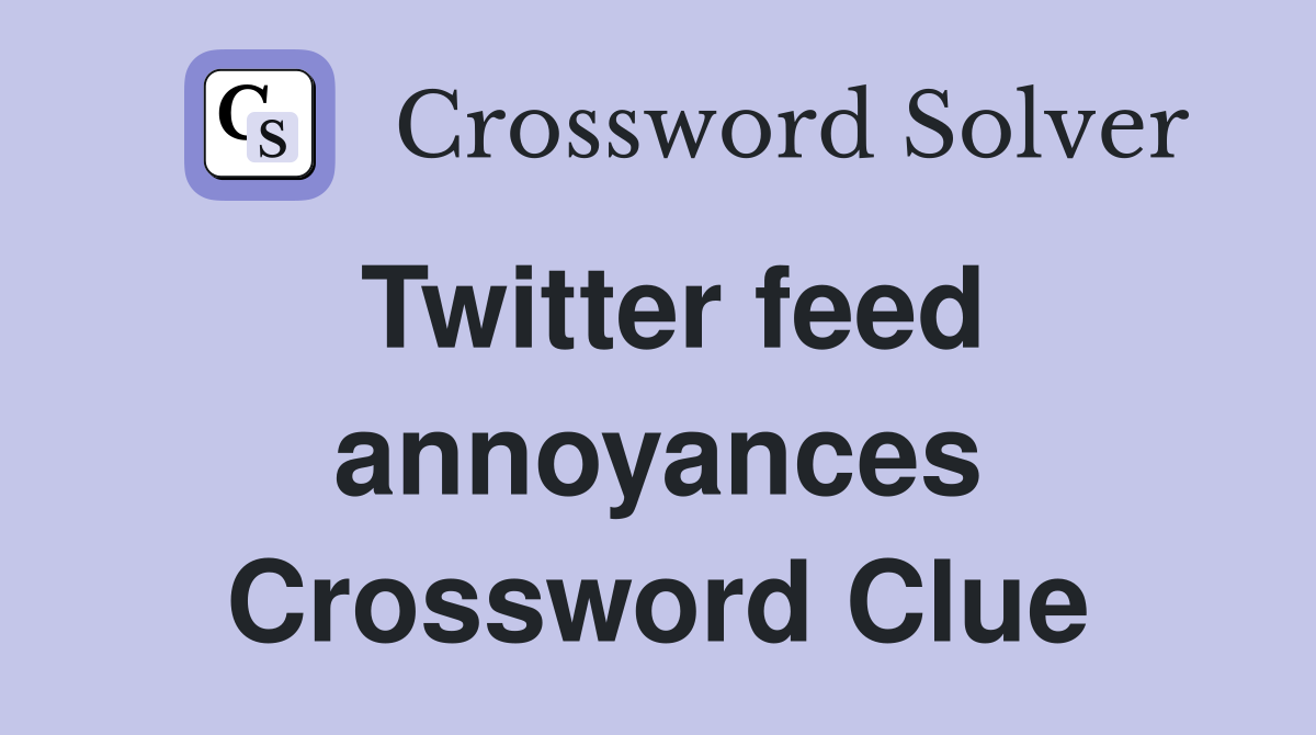 Twitter feed annoyances Crossword Clue