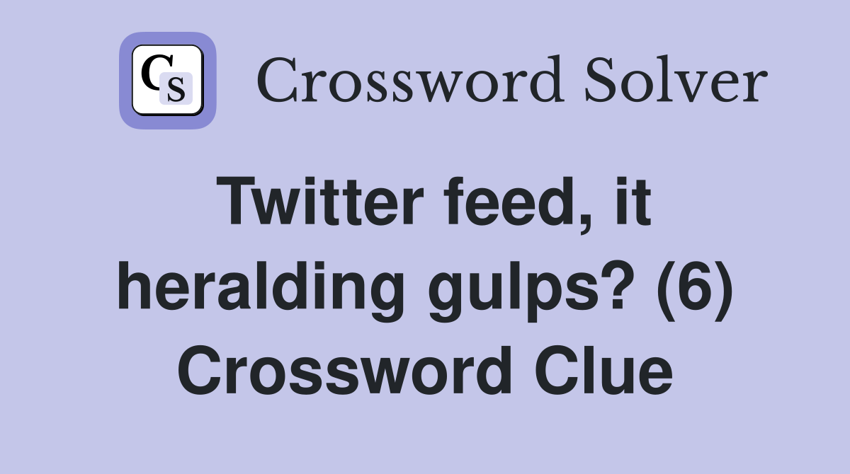 Twitter feed, it heralding gulps? (6) Crossword Clue