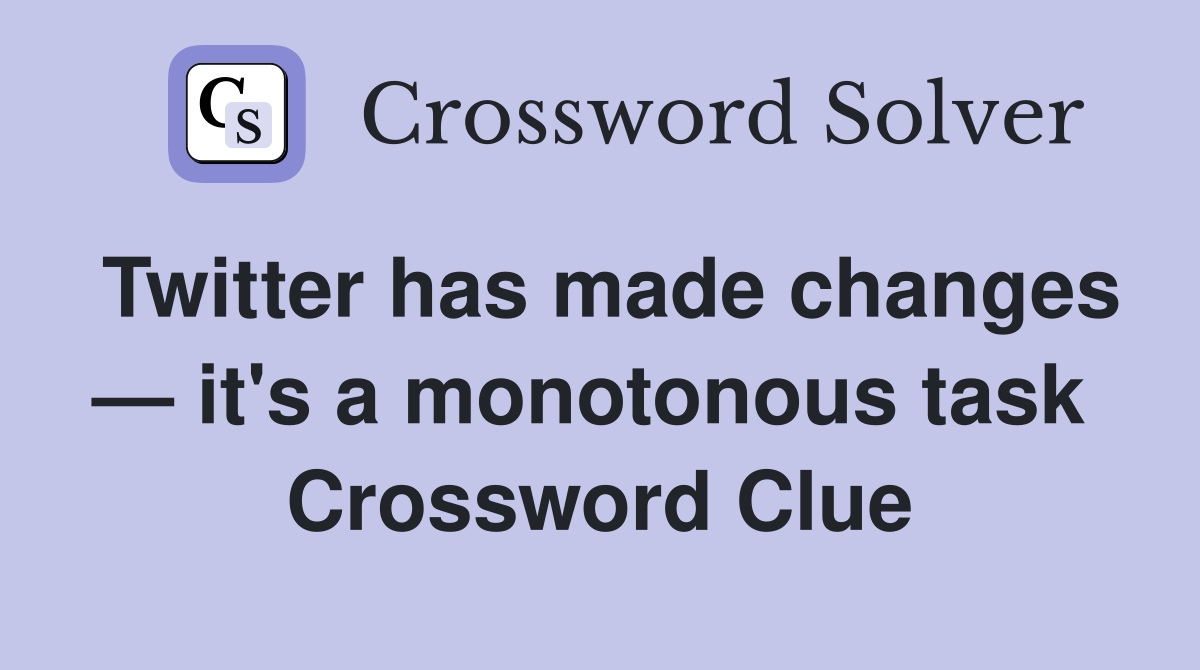 Twitter has made changes — it's a monotonous task  Crossword Clue