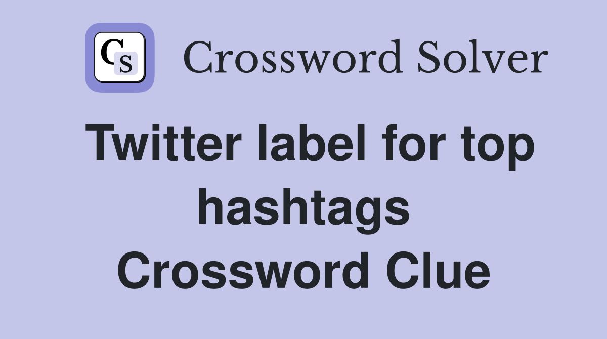 Twitter label for top hashtags Crossword Clue