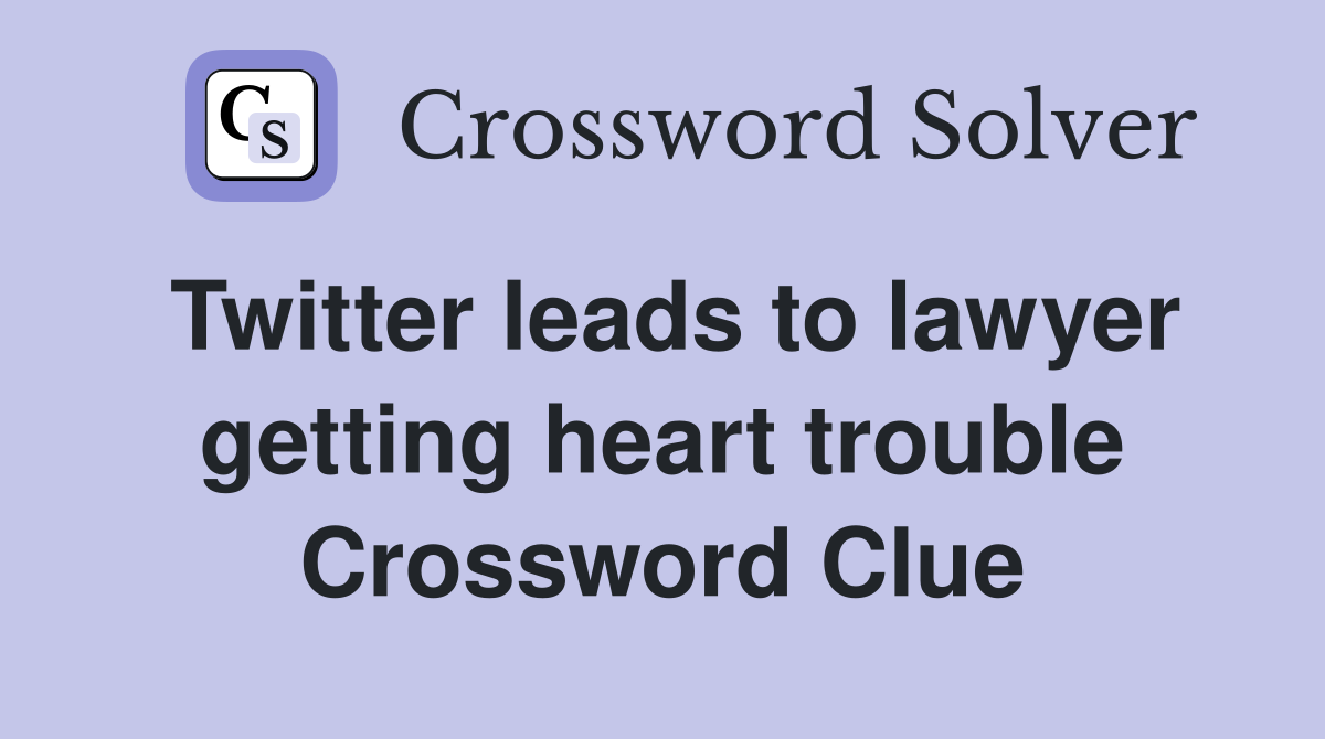 Twitter leads to lawyer getting heart trouble Crossword Clue