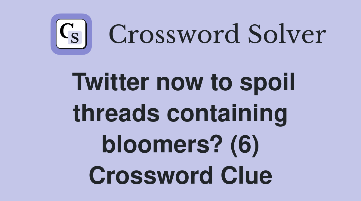 Twitter now to spoil threads containing bloomers? (6) Crossword Clue