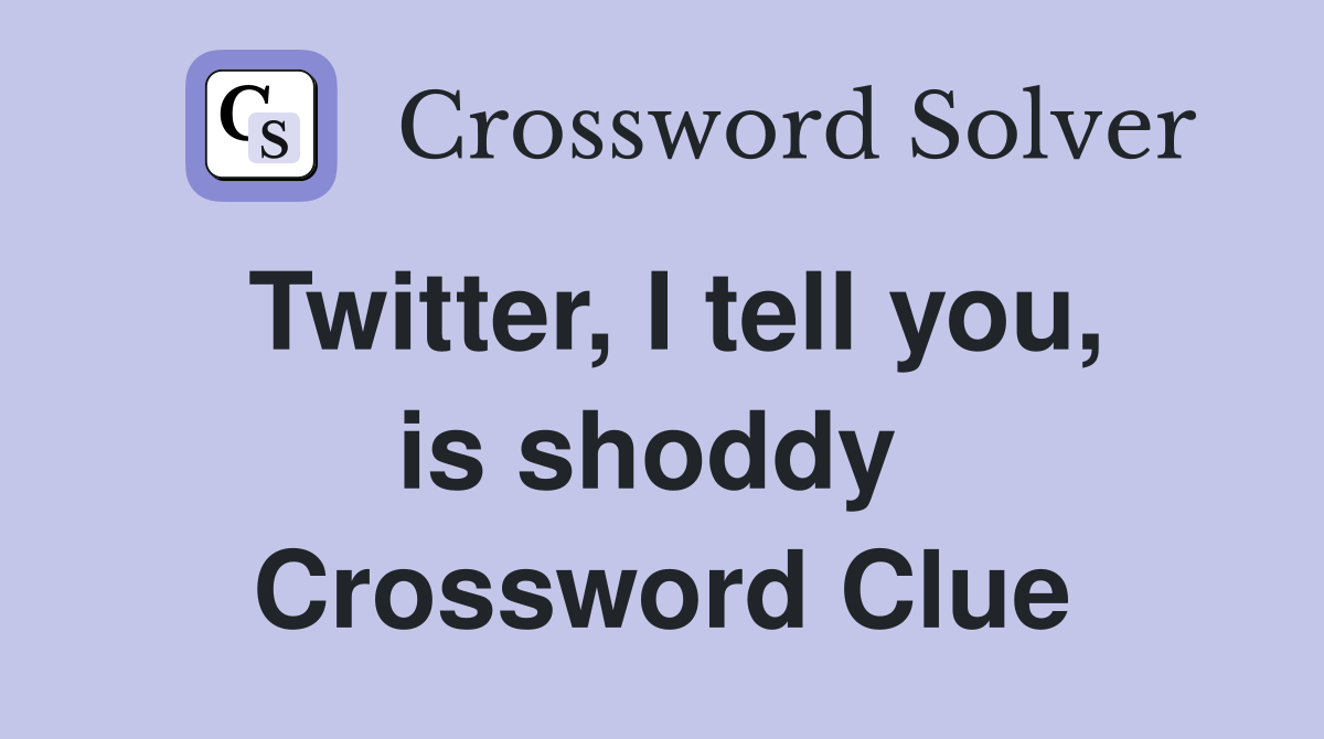 Twitter, I tell you, is shoddy  Crossword Clue