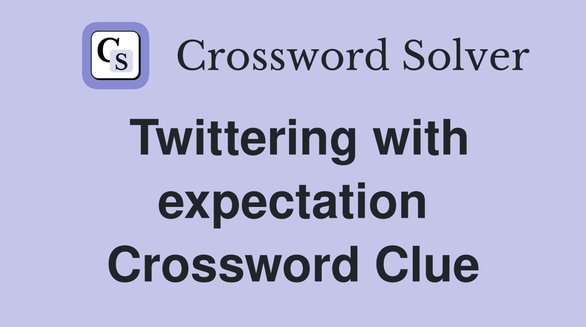 Twittering with expectation Crossword Clue