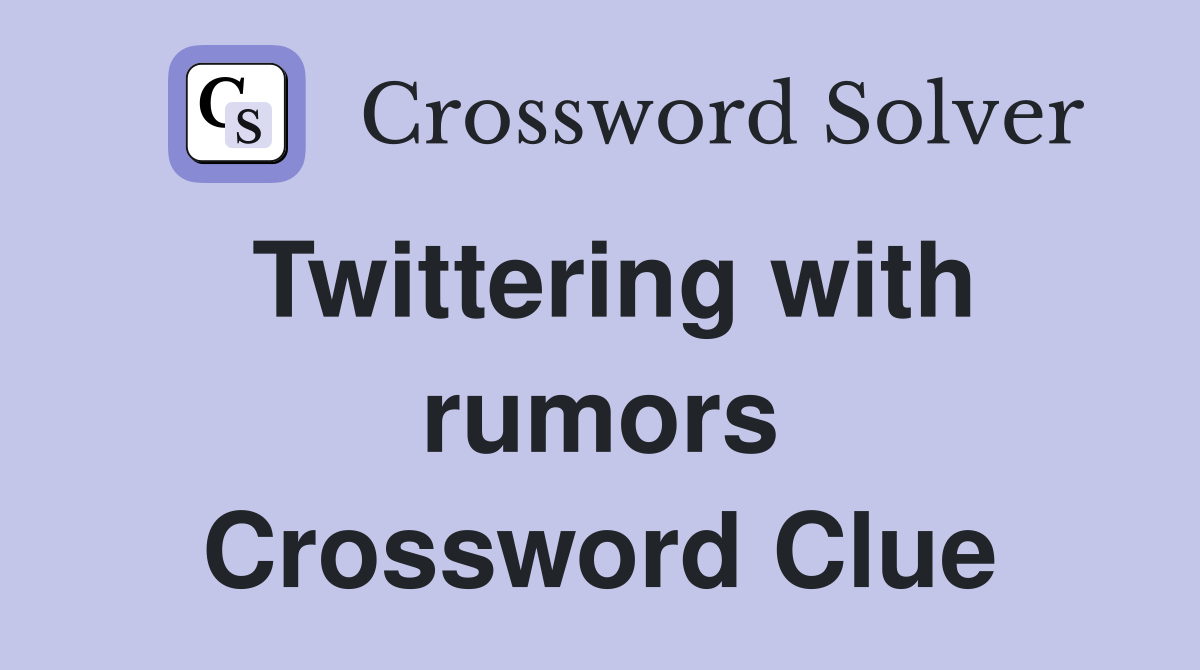 Twittering with rumors Crossword Clue